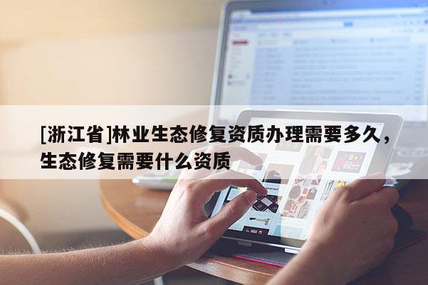 [浙江省]林業生態修復資質辦理需要多久，生態修復需要什么資質