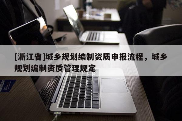 [浙江省]城鄉規劃編制資質申報流程，城鄉規劃編制資質管理規定