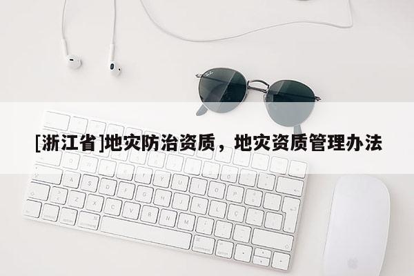 [浙江省]地災防治資質，地災資質管理辦法