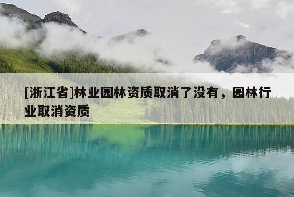 [浙江省]林業園林資質取消了沒有，園林行業取消資質