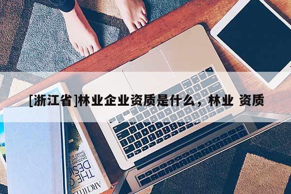 [浙江省]林業企業資質是什么，林業 資質