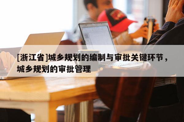 [浙江省]城鄉(xiāng)規(guī)劃的編制與審批關(guān)鍵環(huán)節(jié)，城鄉(xiāng)規(guī)劃的審批管理