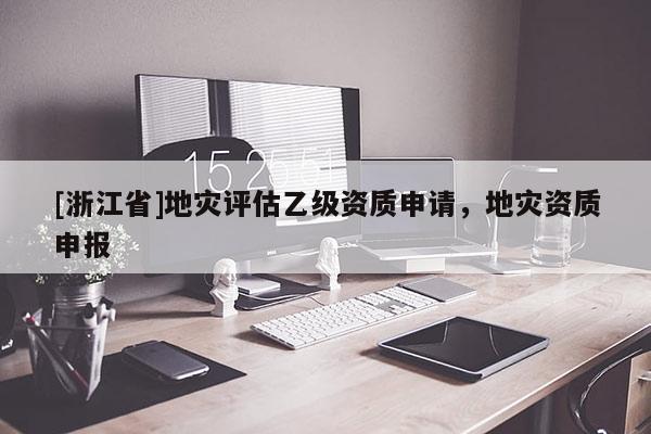 [浙江省]地災評估乙級資質申請，地災資質申報