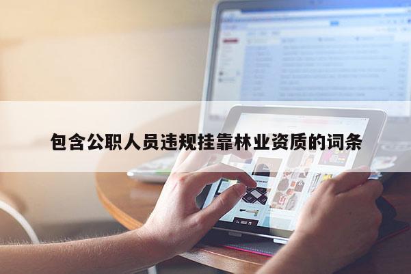 包含公職人員違規(guī)掛靠林業(yè)資質(zhì)的詞條