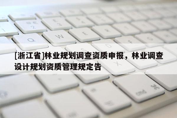 [浙江省]林業規劃調查資質申報，林業調查設計規劃資質管理規定告