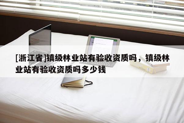 [浙江省]鎮級林業站有驗收資質嗎，鎮級林業站有驗收資質嗎多少錢