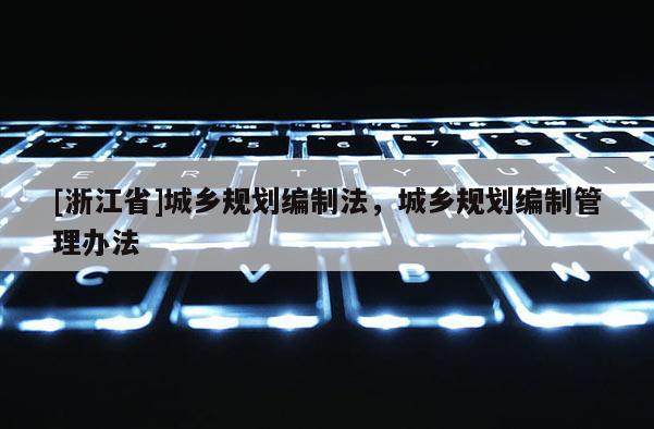 [浙江省]城鄉(xiāng)規(guī)劃編制法，城鄉(xiāng)規(guī)劃編制管理辦法