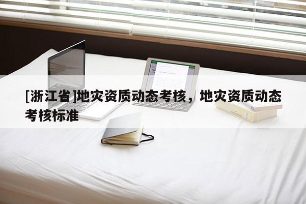 [浙江省]地災資質動態考核，地災資質動態考核標準