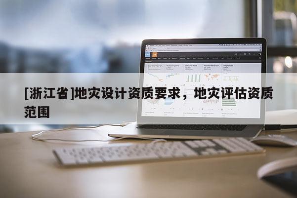 [浙江省]地災設計資質要求，地災評估資質范圍