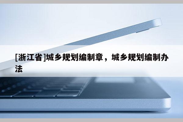 [浙江省]城鄉(xiāng)規(guī)劃編制章，城鄉(xiāng)規(guī)劃編制辦法