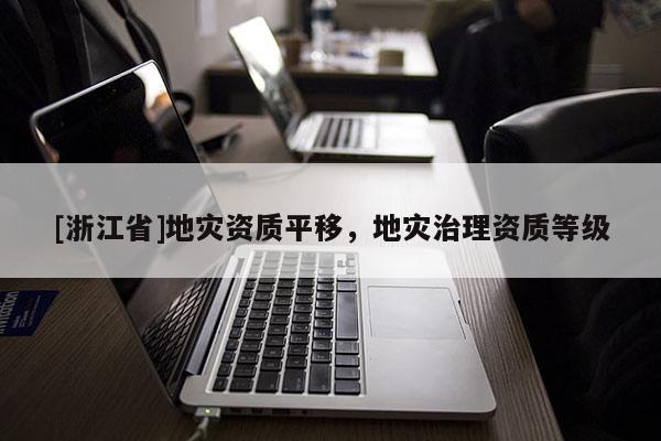 [浙江省]地災資質平移，地災治理資質等級
