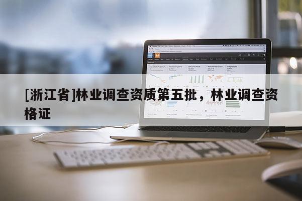 [浙江省]林業調查資質第五批，林業調查資格證