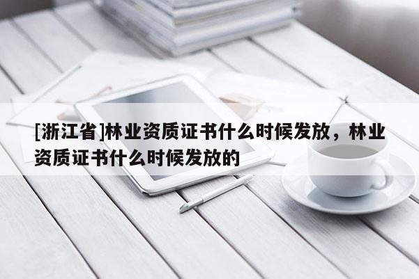 [浙江省]林業資質證書什么時候發放，林業資質證書什么時候發放的