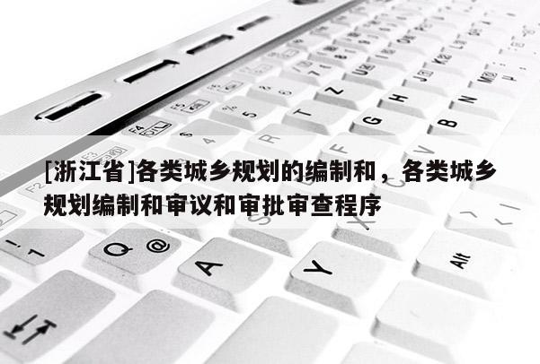 [浙江省]各類城鄉規劃的編制和，各類城鄉規劃編制和審議和審批審查程序