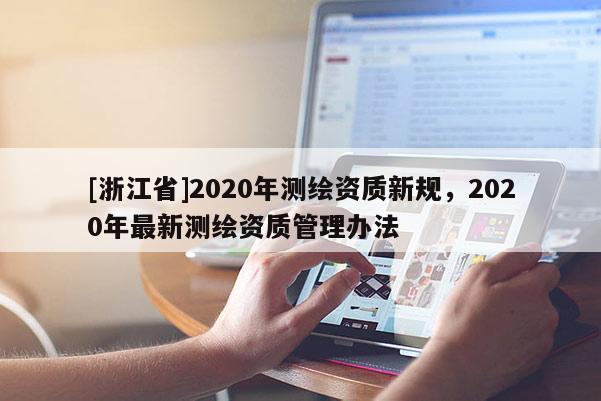[浙江省]2020年測繪資質(zhì)新規(guī)，2020年最新測繪資質(zhì)管理辦法