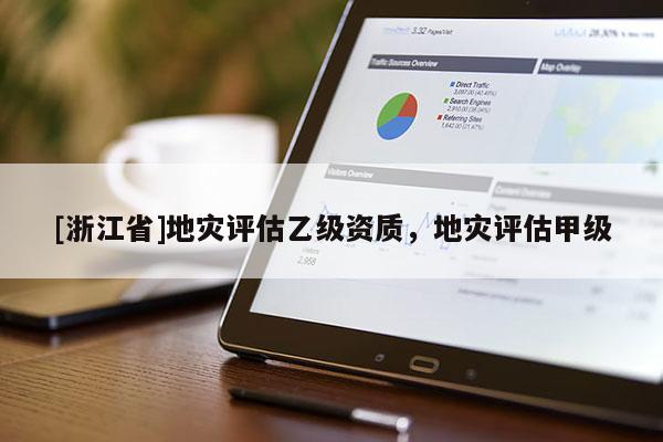 [浙江省]地災評估乙級資質，地災評估甲級