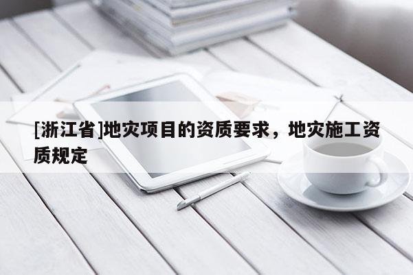 [浙江省]地災項目的資質要求，地災施工資質規定