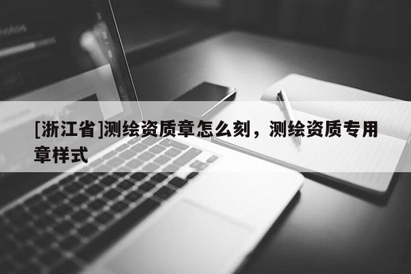 [浙江省]測繪資質章怎么刻，測繪資質專用章樣式