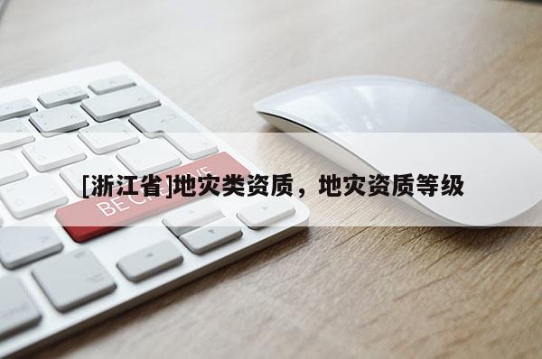 [浙江省]地災(zāi)類資質(zhì)，地災(zāi)資質(zhì)等級(jí)