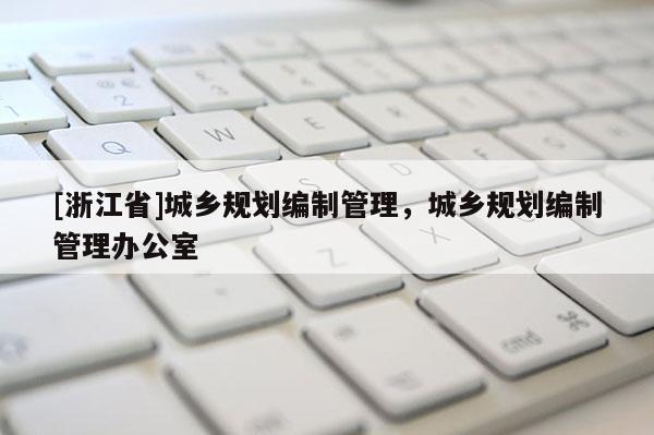 [浙江省]城鄉規劃編制管理，城鄉規劃編制管理辦公室