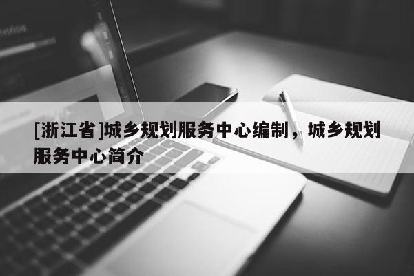 [浙江省]城鄉(xiāng)規(guī)劃服務(wù)中心編制，城鄉(xiāng)規(guī)劃服務(wù)中心簡(jiǎn)介