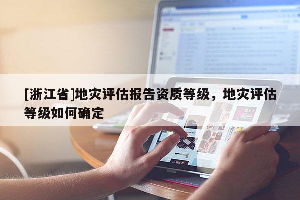 [浙江省]地災(zāi)評(píng)估報(bào)告資質(zhì)等級(jí)，地災(zāi)評(píng)估等級(jí)如何確定