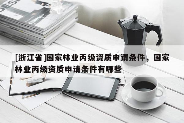 [浙江省]國家林業丙級資質申請條件，國家林業丙級資質申請條件有哪些