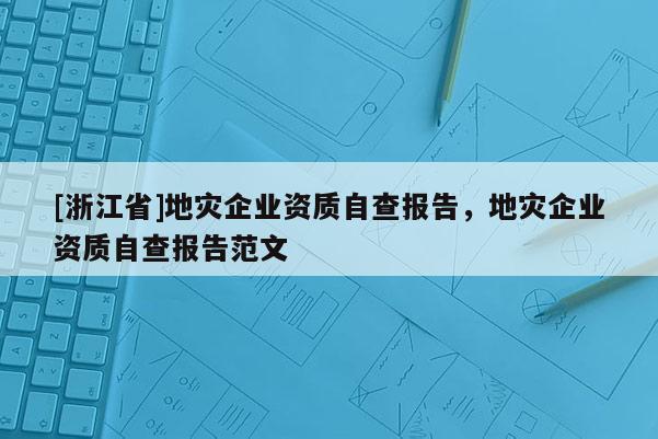 [浙江省]地災企業資質自查報告，地災企業資質自查報告范文