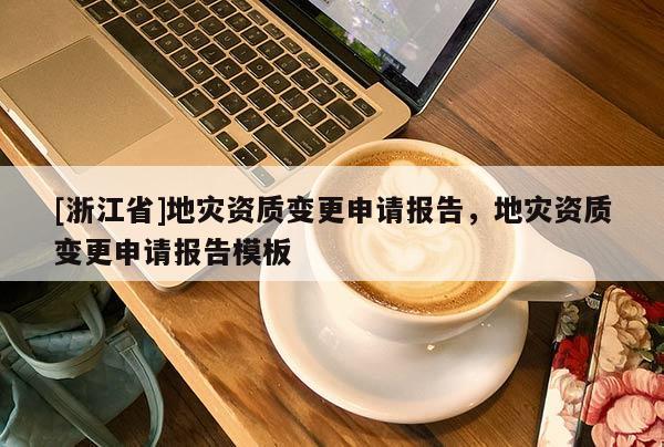 [浙江省]地災資質變更申請報告，地災資質變更申請報告模板