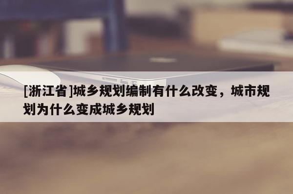 [浙江省]城鄉規劃編制有什么改變，城市規劃為什么變成城鄉規劃