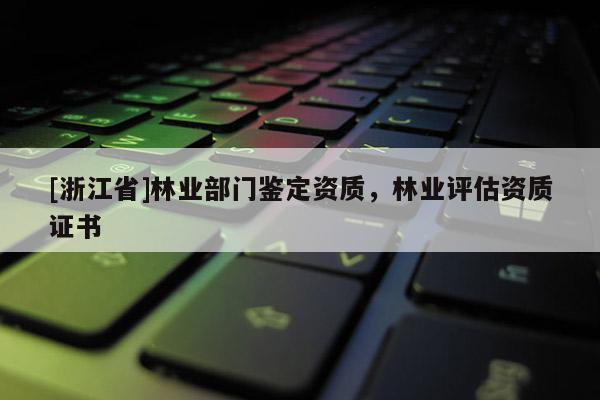 [浙江省]林業部門鑒定資質，林業評估資質證書