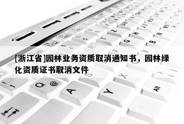 [浙江省]園林業(yè)務(wù)資質(zhì)取消通知書，園林綠化資質(zhì)證書取消文件