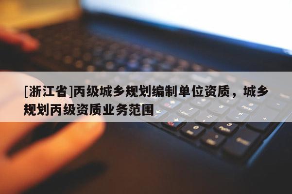 [浙江省]丙級城鄉規劃編制單位資質，城鄉規劃丙級資質業務范圍