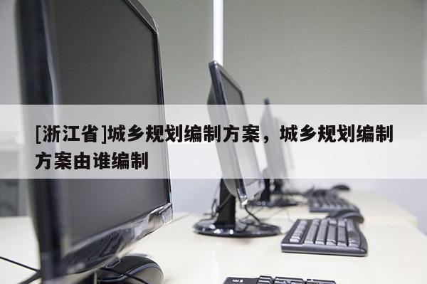 [浙江省]城鄉規劃編制方案，城鄉規劃編制方案由誰編制