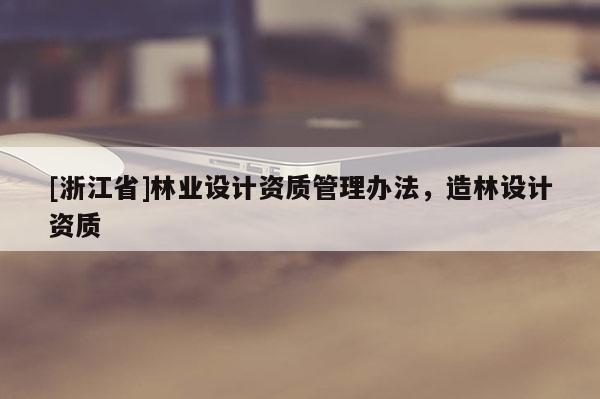 [浙江省]林業設計資質管理辦法，造林設計資質