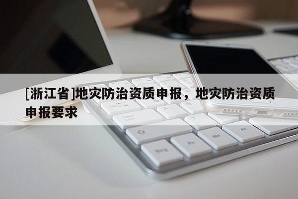 [浙江省]地災防治資質申報，地災防治資質申報要求