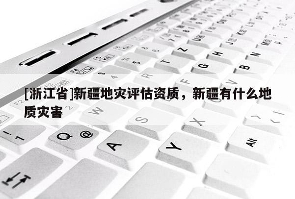 [浙江省]新疆地災評估資質，新疆有什么地質災害