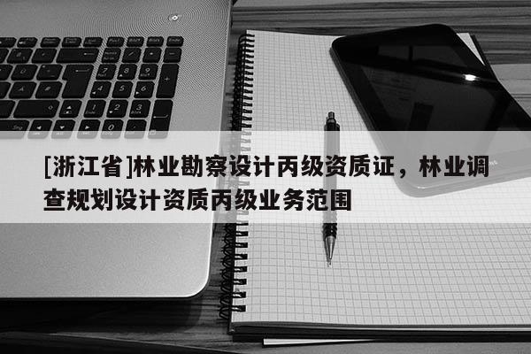 [浙江省]林業勘察設計丙級資質證，林業調查規劃設計資質丙級業務范圍