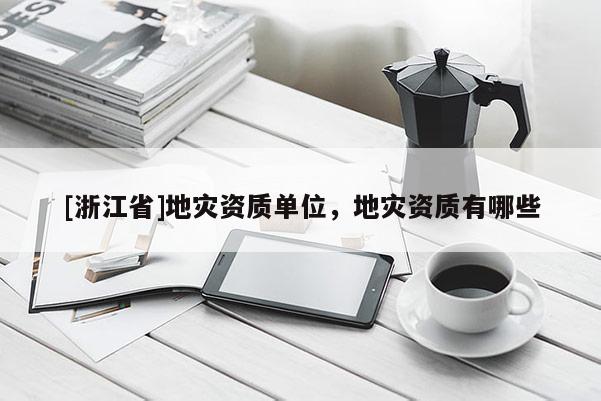 [浙江省]地災資質單位，地災資質有哪些