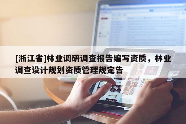 [浙江省]林業(yè)調(diào)研調(diào)查報(bào)告編寫(xiě)資質(zhì)，林業(yè)調(diào)查設(shè)計(jì)規(guī)劃資質(zhì)管理規(guī)定告