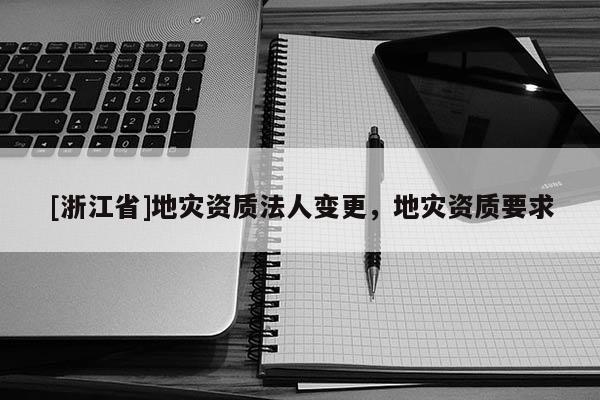 [浙江省]地災資質法人變更，地災資質要求
