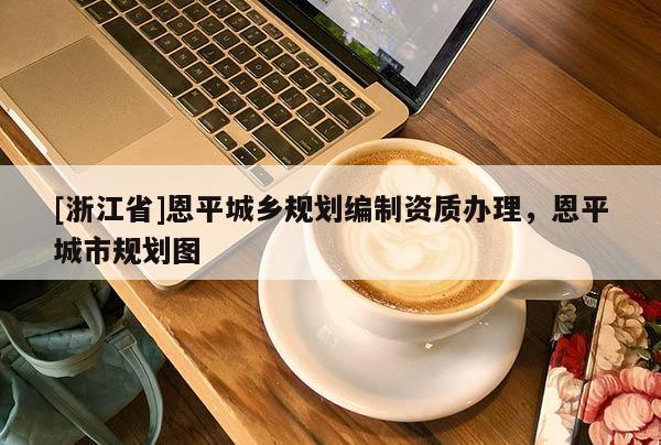 [浙江省]恩平城鄉規劃編制資質辦理，恩平城市規劃圖