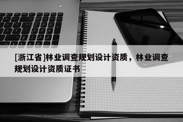 [浙江省]林業調查規劃設計資質，林業調查規劃設計資質證書