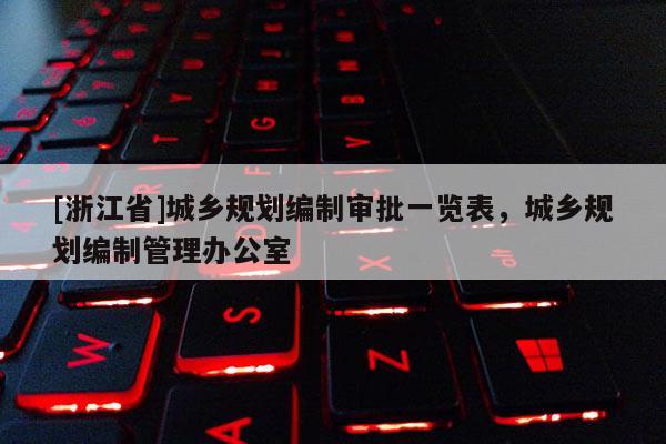 [浙江省]城鄉(xiāng)規(guī)劃編制審批一覽表，城鄉(xiāng)規(guī)劃編制管理辦公室