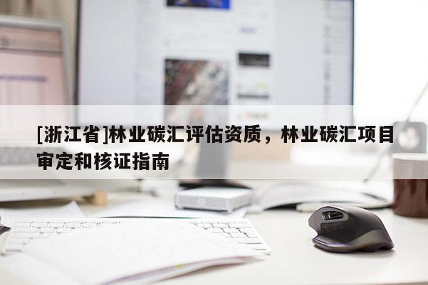 [浙江省]林業碳匯評估資質，林業碳匯項目審定和核證指南