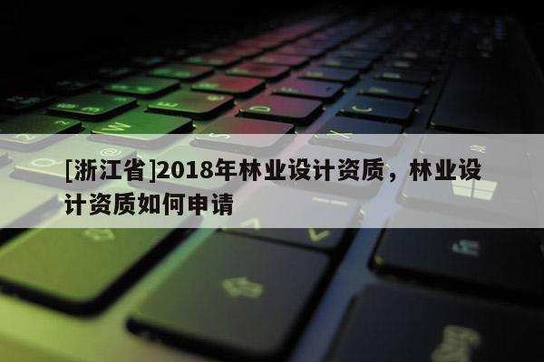 [浙江省]2018年林業設計資質，林業設計資質如何申請