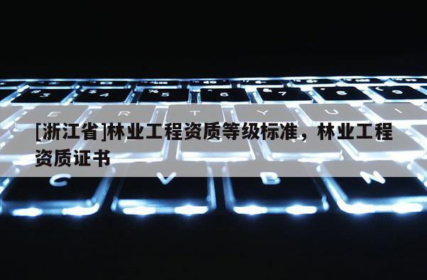 [浙江省]林業工程資質等級標準，林業工程資質證書