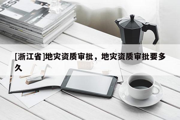 [浙江省]地災(zāi)資質(zhì)審批，地災(zāi)資質(zhì)審批要多久