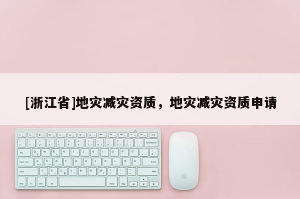 [浙江省]地災減災資質(zhì)，地災減災資質(zhì)申請