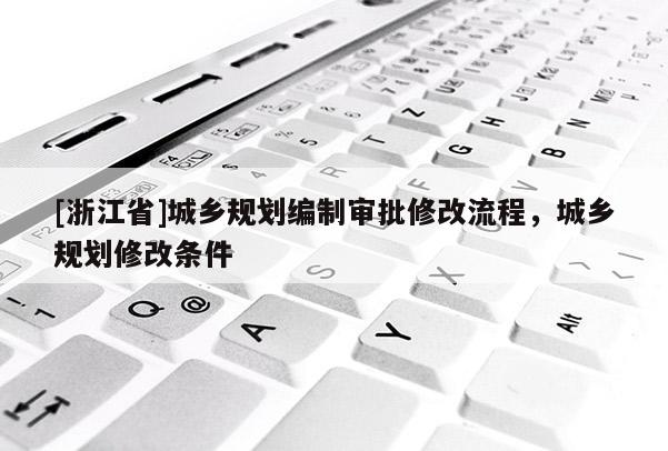 [浙江省]城鄉規劃編制審批修改流程，城鄉規劃修改條件